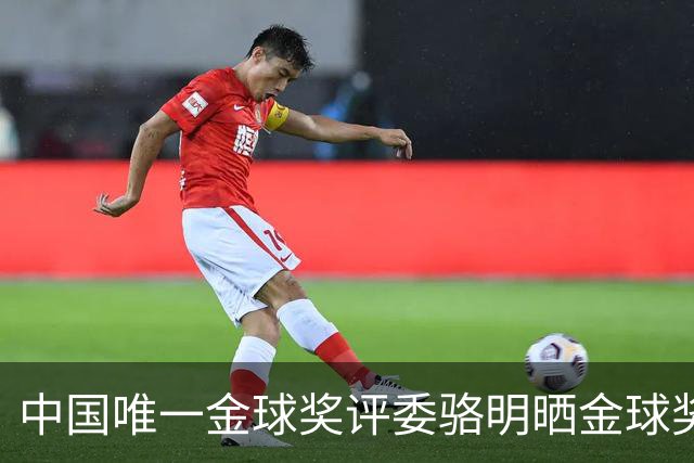 中国唯一金球奖评委骆明晒金球奖投票：首推梅西，姆总前五