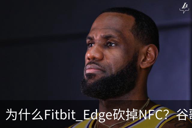 为什么Fitbit Edge砍掉NFC？谷歌：不到1%的人用