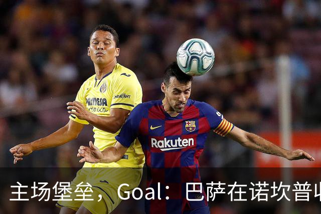 主场堡垒，Goal：巴萨在诺坎普收获西甲18战全胜迎接国家德比