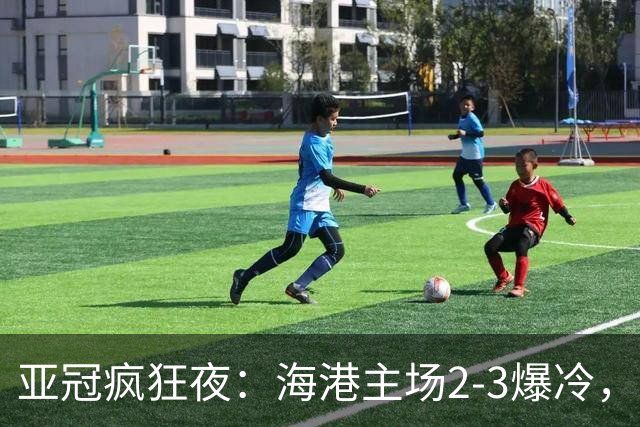 亚冠疯狂夜：海港主场2-3爆冷，国安错失绝杀，胜利船豪取三连胜