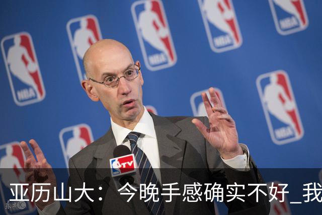 亚历山大：今晚手感确实不好 我们知道必须依靠防守才能赢球