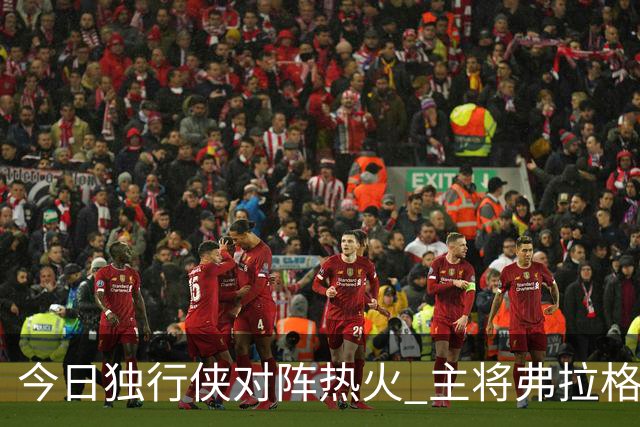 今日独行侠对阵热火 主将弗拉格状态升级为可以出战