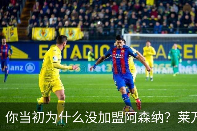 你当初为什么没加盟阿森纳？莱万调侃回应：我想赢得一些冠军