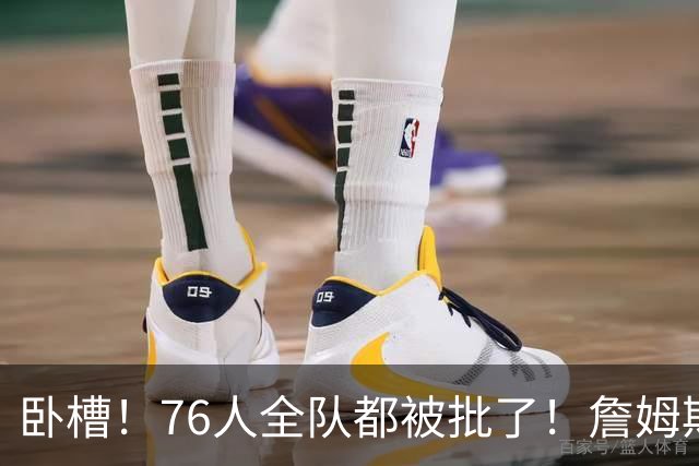 卧槽！76人全队都被批了！詹姆斯表示活该...