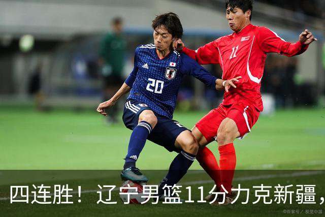四连胜！辽宁男篮11分力克新疆，库珀27+11克里斯19+8，沙拉木10+4