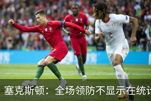 塞克斯顿：全场领防不显示在统计数据上&但能帮球队 不能只顾自己