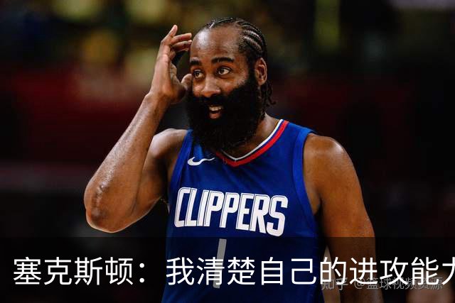 塞克斯顿：我清楚自己的进攻能力 做能靠防守改变比赛的人