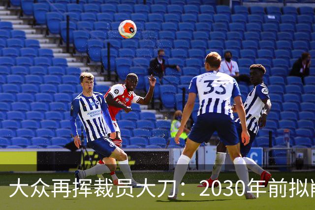 大众再挥裁员大刀：2030年前拟削减1.2万岗位