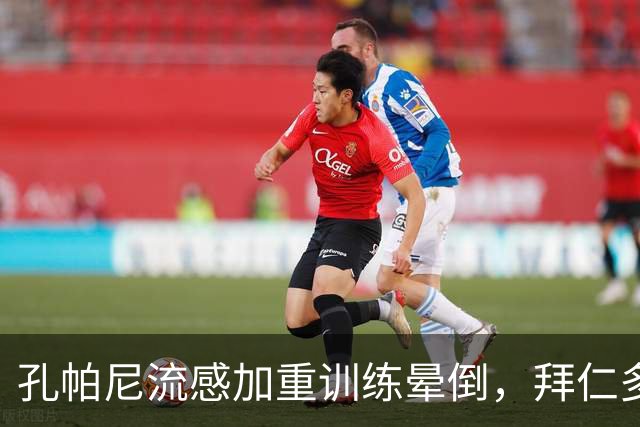 孔帕尼流感加重训练晕倒，拜仁多事之秋再遭重击