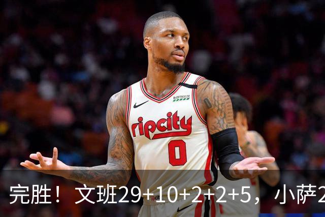 完胜！文班29+10+2+2+5，小萨20+14+8，尚帕尼立大功，西部第七易主