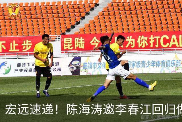宏远速递！陈海涛邀李春江回归做顾问，徐杰合同年顶薪告急，胡明轩扛旗喊话