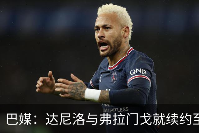 巴媒：达尼洛与弗拉门戈就续约至2027年年底达成协议，到期后退役
