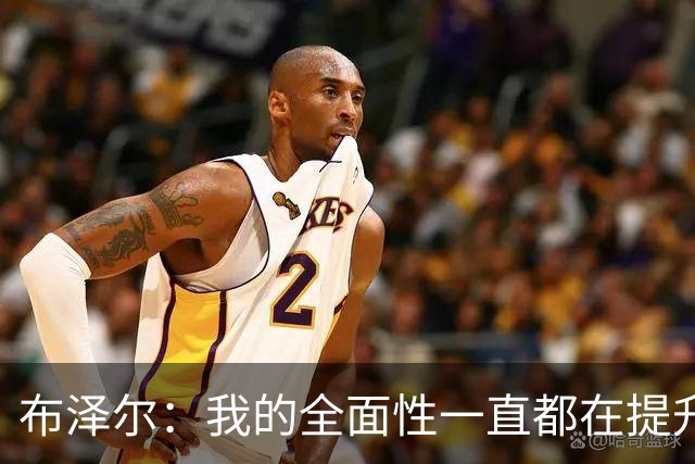 布泽尔：我的全面性一直都在提升 现在绝对处于最高水平