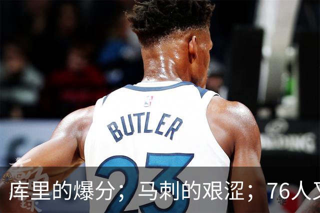 库里的爆分；马刺的艰涩；76人又逆转了