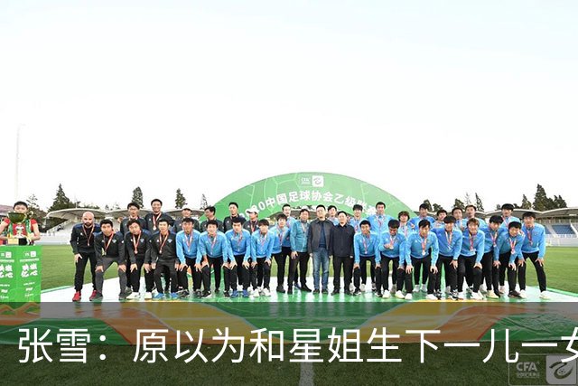 张雪：原以为和星姐生下一儿一女已够幸福，没想到如今幸福又升级
