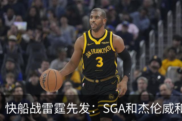 快船战雷霆先发：SGA&杰伦威&切特&哈滕VS加兰&八村塁