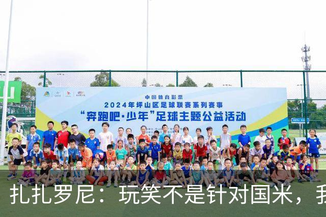 扎扎罗尼：玩笑不是针对国米，我反对毫米级越位