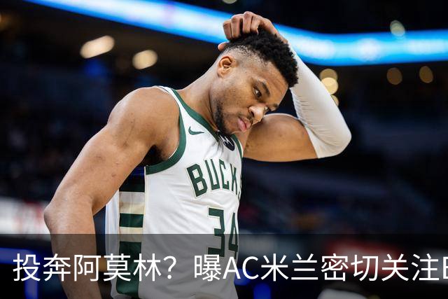 投奔阿莫林？曝AC米兰密切关注B费 5400万便可签下他