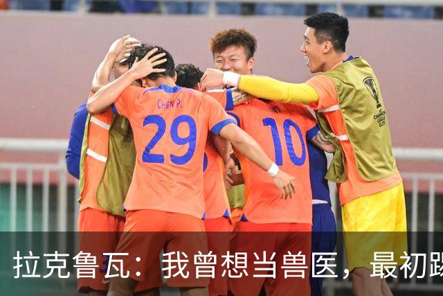 拉克鲁瓦：我曾想当兽医，最初踢门将是受父亲影响
