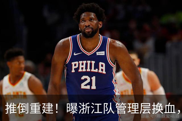 推倒重建！曝浙江队管理层换血，主帅下课，大批球员将被换