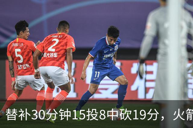 替补30分钟15投8中砍19分，火箭这场赢球有他一份