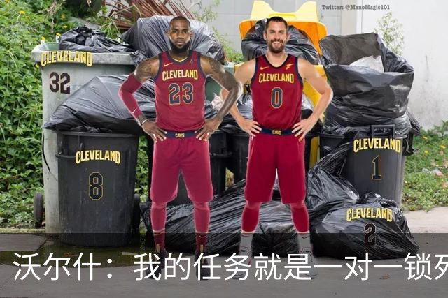 沃尔什：我的任务就是一对一锁死对方最好的球员