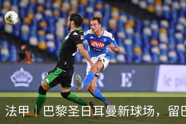 法甲｜巴黎圣日耳曼新球场，留巴黎还是搬郊区？