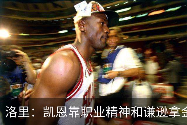 洛里：凯恩靠职业精神和谦逊拿金球，我为他感到高兴