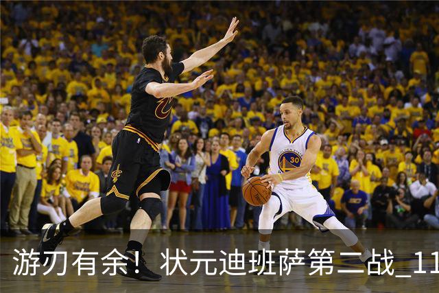 游刃有余！状元迪班萨第二战 11投5中&罚球7中6砍下17分8板2断