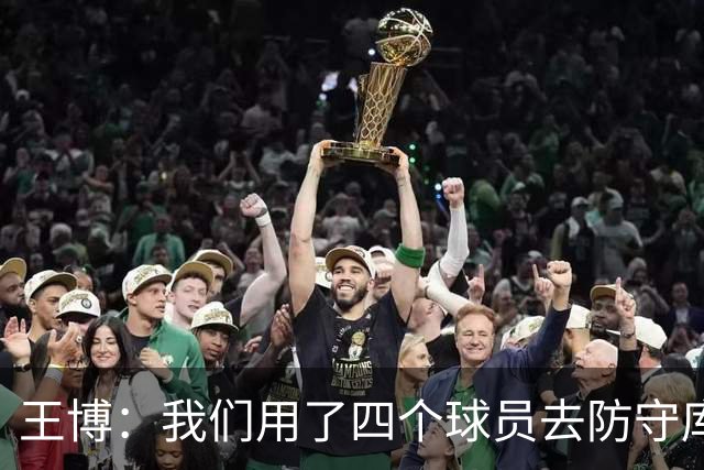 王博：我们用了四个球员去防守库珀和爱德华兹 今天效果很不错