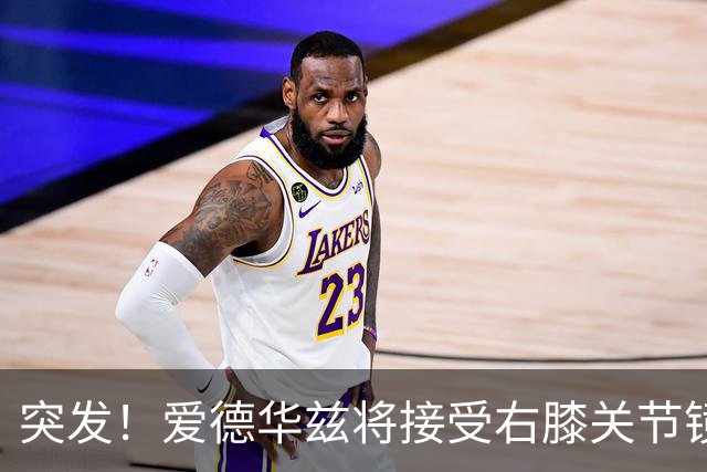 突发！爱德华兹将接受右膝关节镜手术 预计缺席俩月