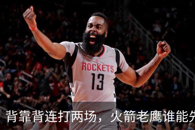 背靠背连打两场，火箭老鹰谁能先抢下这一局？