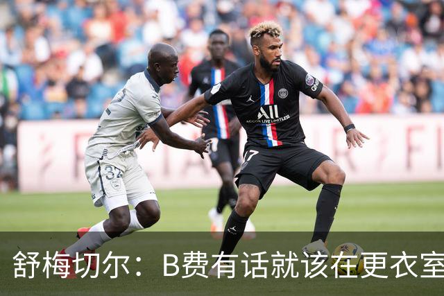 舒梅切尔：B费有话就该在更衣室说，当年连坎通纳都不能越线