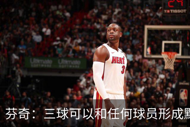 芬奇：三球可以和任何球员形成默契 他的传球能力绝对是顶级的