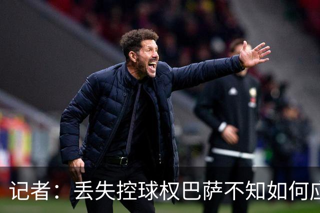 记者：丢失控球权巴萨不知如何应对，如此踢法他们无法赢得欧冠