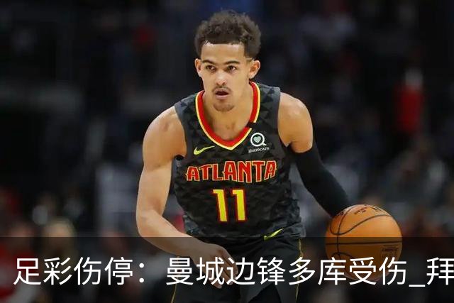 足彩伤停：曼城边锋多库受伤 拜仁两大主力缺阵