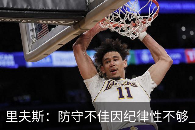 里夫斯：防守不佳因纪律性不够 必须在轮转上更敏锐