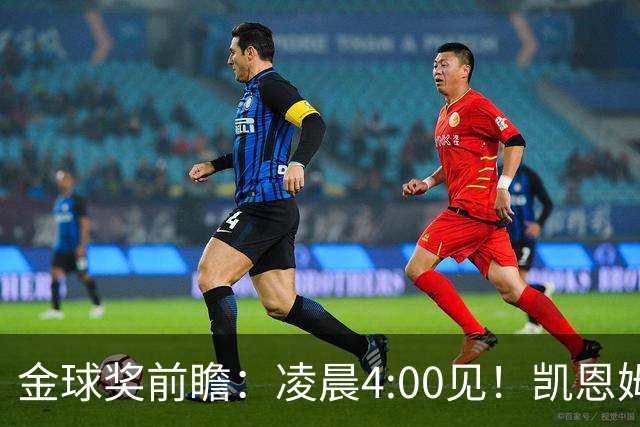 金球奖前瞻：凌晨4:00见！凯恩姆巴佩亚马尔花落谁家？