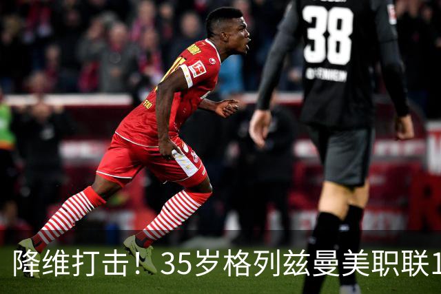 降维打击！35岁格列兹曼美职联15场13球6助，带队杀入季后赛区