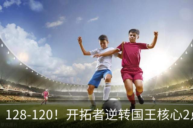 128-120！开拓者逆转国王核心2点！小萨三双空砍，杨瀚森首次DNP