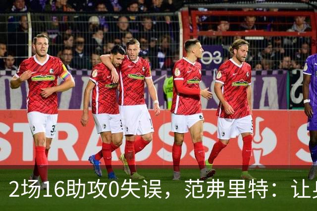 2场16助攻0失误，范弗里特：让身边的人变好是我的名片