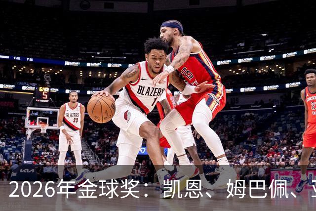 2026年金球奖：凯恩、姆巴佩、亚马尔三人竞逐