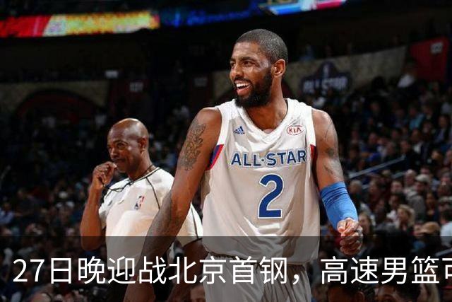 27日晚迎战北京首钢，高速男篮可否破除对手不败金身？