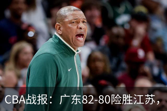 CBA战报：广东82-80险胜江苏，卡德雷-格雷29分