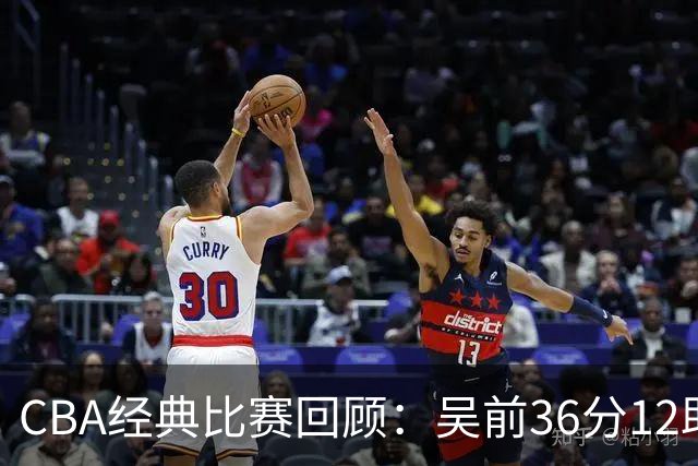CBA经典比赛回顾：吴前36分12助攻，浙江大胜青岛