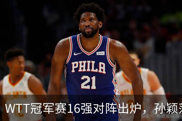 WTT冠军赛16强对阵出炉，孙颖莎火力全开，申裕斌运气太差